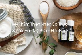 Mỹ Phẩm Thiên Nhiên Có Thực Sự Tốt Hơn Mỹ Phẩm Hóa Học?