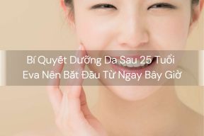 Bí Quyết Dưỡng Da Sau 25 Tuổi – Eva Nên Bắt Đầu Từ Ngay Bây Giờ