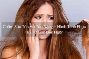 Chăm Sóc Tóc Hư Tổn Nặng – Hành Trình Phục Hồi Từ Gốc Đến Ngọn