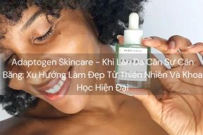 Adaptogen Skincare - Khi Làn Da Cần Sự Cân Bằng: Xu Hướng Làm Đẹp Từ Thiên Nhiên Và Khoa Học Hiện Đại
