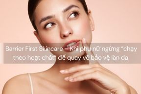 Barrier First Skincare – Khi phụ nữ ngừng “chạy theo hoạt chất” để quay về bảo vệ làn da