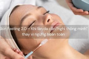 Skin Fasting 2.0 – Khi làn da cần “nghỉ thông minh” thay vì ngừng hoàn toàn