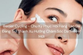 Barrier Cycling - Chu Kỳ Phục Hồi Hàng Rào Da Đang Trở Thành Xu Hướng Chăm Sóc Da Thế Hệ Mới