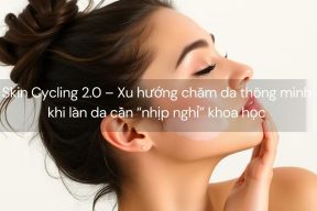 Skin Cycling 2.0 – Xu hướng chăm da thông minh khi làn da cần “nhịp nghỉ” khoa học
