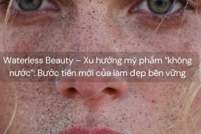 Waterless Beauty – Xu hướng mỹ phẩm “không nước”: Bước tiến mới của làm đẹp bền vững